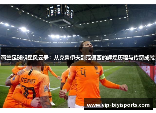 荷兰足球明星风云录：从克鲁伊夫到范佩西的辉煌历程与传奇成就