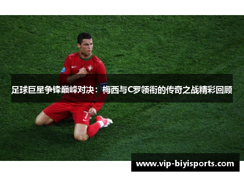 足球巨星争锋巅峰对决：梅西与C罗领衔的传奇之战精彩回顾
