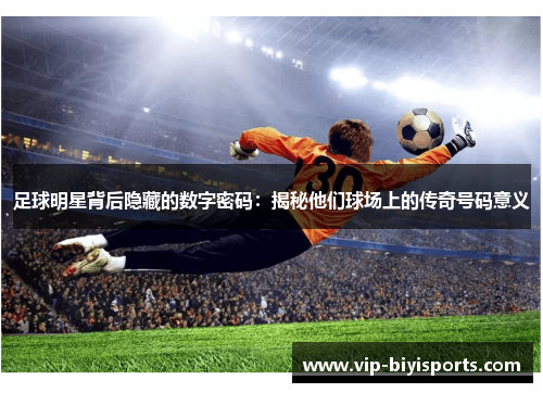 足球明星背后隐藏的数字密码：揭秘他们球场上的传奇号码意义