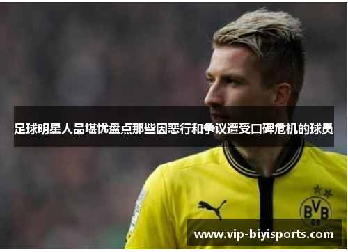 足球明星人品堪忧盘点那些因恶行和争议遭受口碑危机的球员