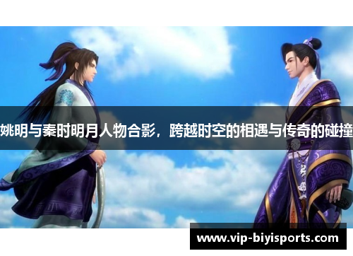 姚明与秦时明月人物合影，跨越时空的相遇与传奇的碰撞