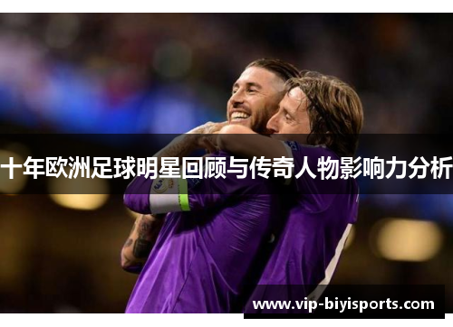 十年欧洲足球明星回顾与传奇人物影响力分析