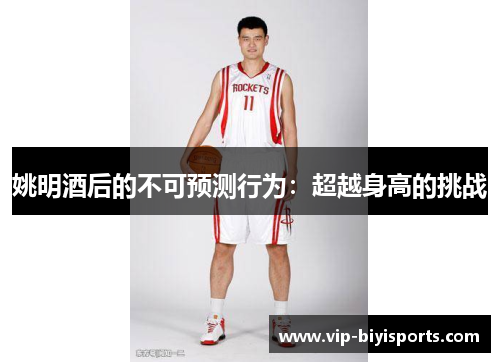 姚明酒后的不可预测行为：超越身高的挑战