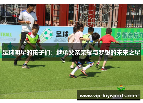 足球明星的孩子们：继承父亲荣耀与梦想的未来之星