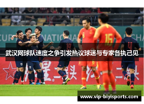 武汉网球队速度之争引发热议球迷与专家各执己见