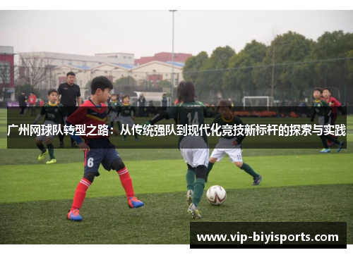 广州网球队转型之路：从传统强队到现代化竞技新标杆的探索与实践