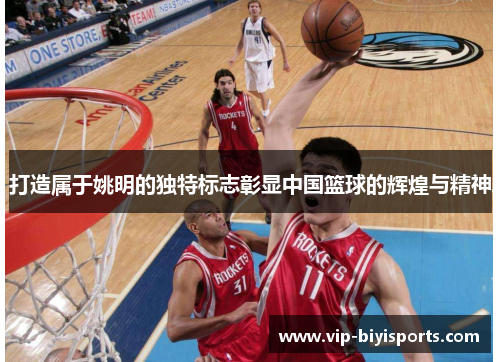打造属于姚明的独特标志彰显中国篮球的辉煌与精神