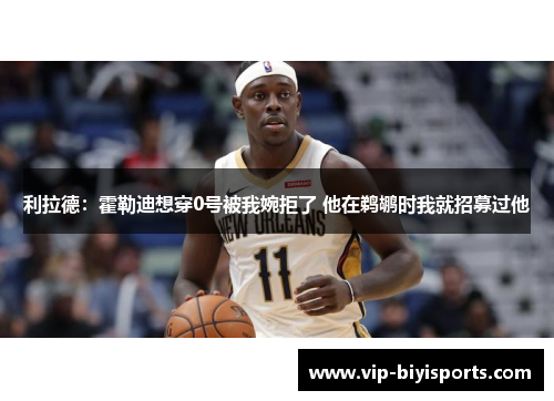 利拉德：霍勒迪想穿0号被我婉拒了 他在鹈鹕时我就招募过他