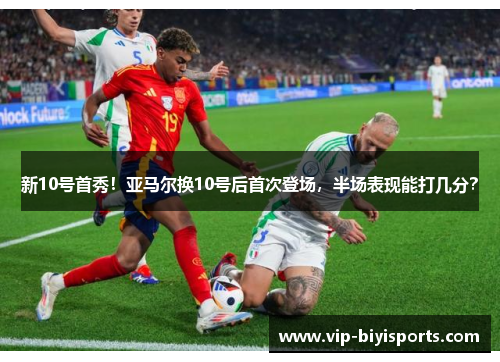 新10号首秀！亚马尔换10号后首次登场，半场表现能打几分？