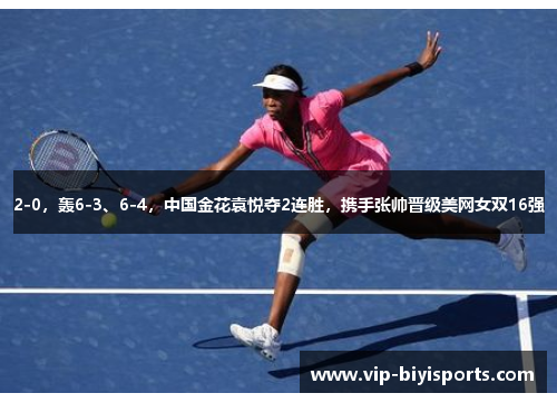 2-0，轰6-3、6-4，中国金花袁悦夺2连胜，携手张帅晋级美网女双16强